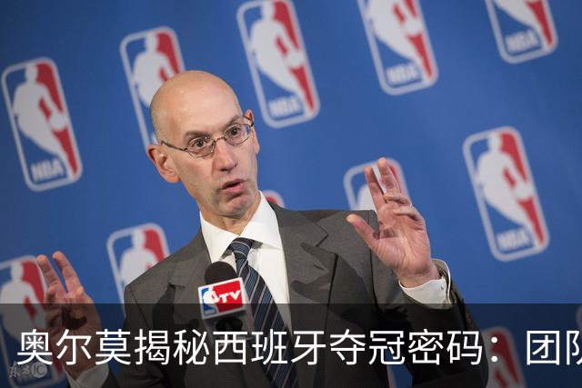 奥尔莫揭秘西班牙夺冠密码：团队如家人，信念从未动摇