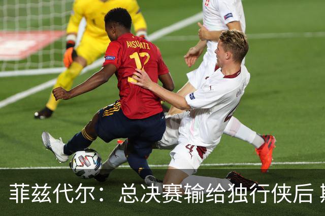 菲兹代尔：总决赛输给独行侠后 斯波拍板改打五外彻底释放詹韦